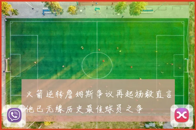 火箭逆转詹姆斯争议再起杨毅直言他已无缘历史最佳球员之争