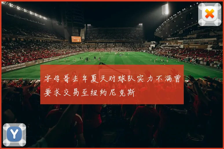 字母哥去年夏天对球队实力不满曾要求交易至纽约尼克斯