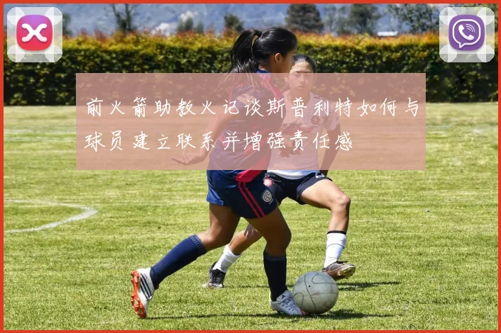 前火箭助教火记谈斯普利特如何与球员建立联系并增强责任感