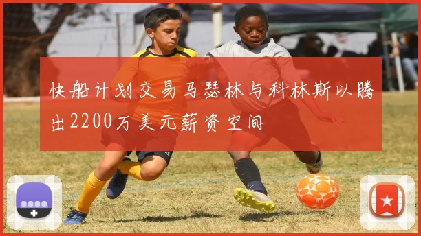 快船计划交易马瑟林与科林斯以腾出2200万美元薪资空间