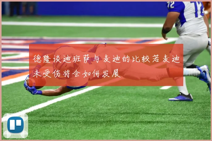 德隆谈迪班萨与麦迪的比较若麦迪未受伤将会如何发展