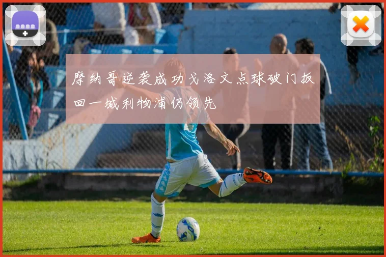 摩纳哥逆袭成功戈洛文点球破门扳回一城利物浦仍领先