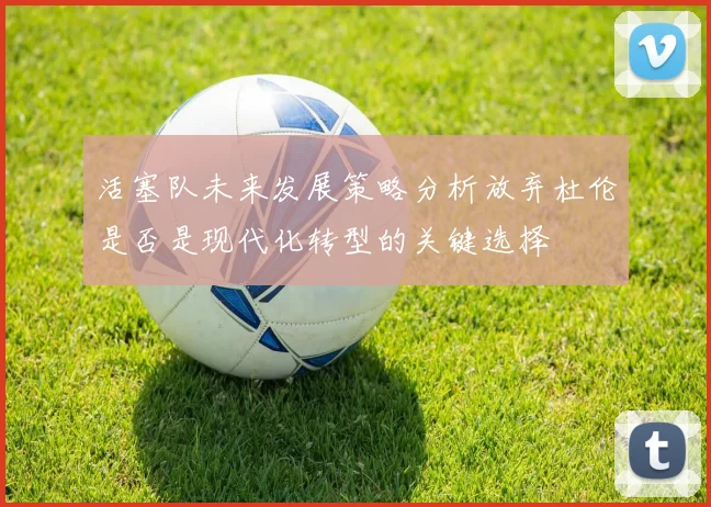 活塞队未来发展策略分析放弃杜伦是否是现代化转型的关键选择