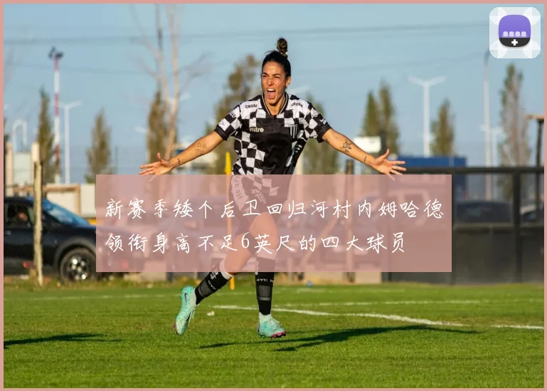 新赛季矮个后卫回归河村内姆哈德领衔身高不足6英尺的四大球员