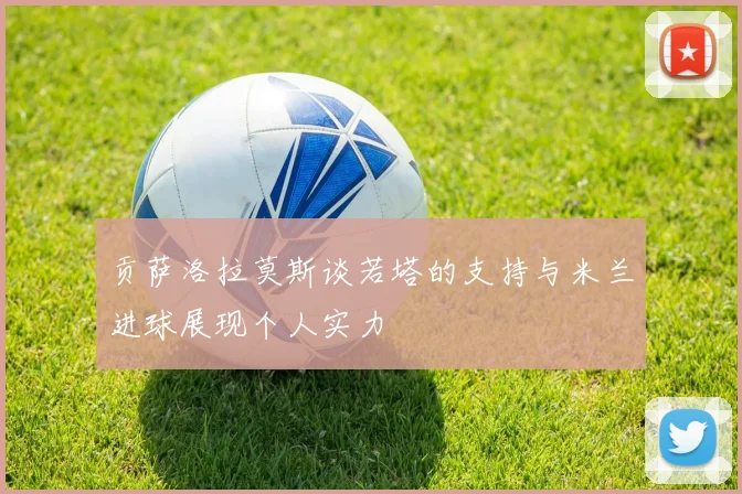 贡萨洛拉莫斯谈若塔的支持与米兰进球展现个人实力