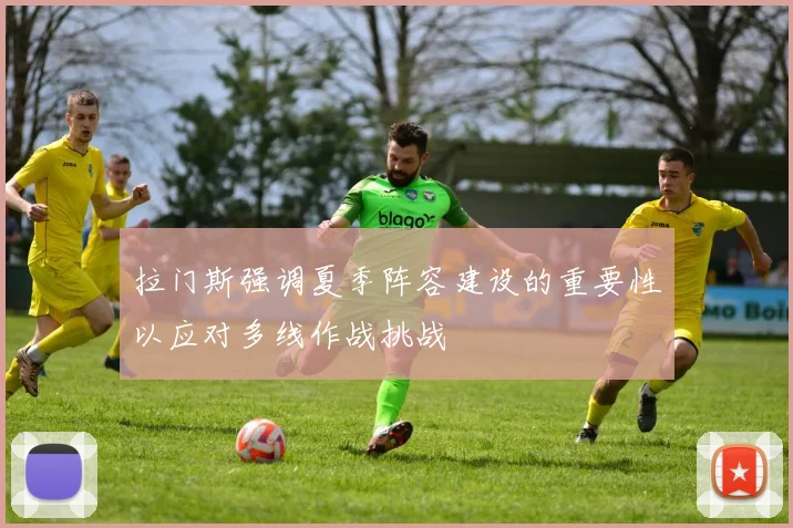 拉门斯强调夏季阵容建设的重要性以应对多线作战挑战