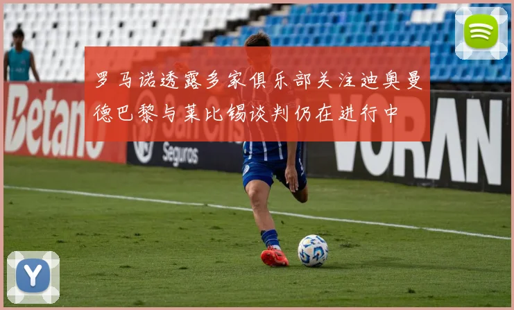罗马诺透露多家俱乐部关注迪奥曼德巴黎与莱比锡谈判仍在进行中