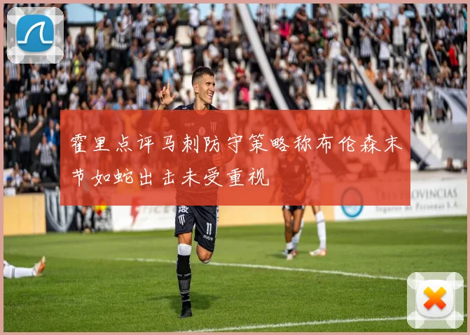 霍里点评马刺防守策略称布伦森末节如蛇出击未受重视